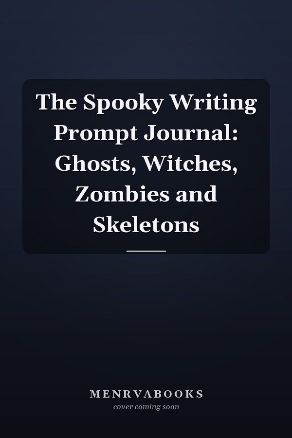 The Spooky Writing Prompt Journal: Ghosts, Witches, Zombies and Skeletons