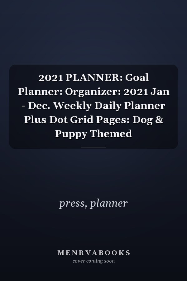 2021 PLANNER: Goal Planner: Organizer: 2021 Jan - Dec. Weekly Daily Planner Plus Dot Grid Pages: Dog & Puppy Themed