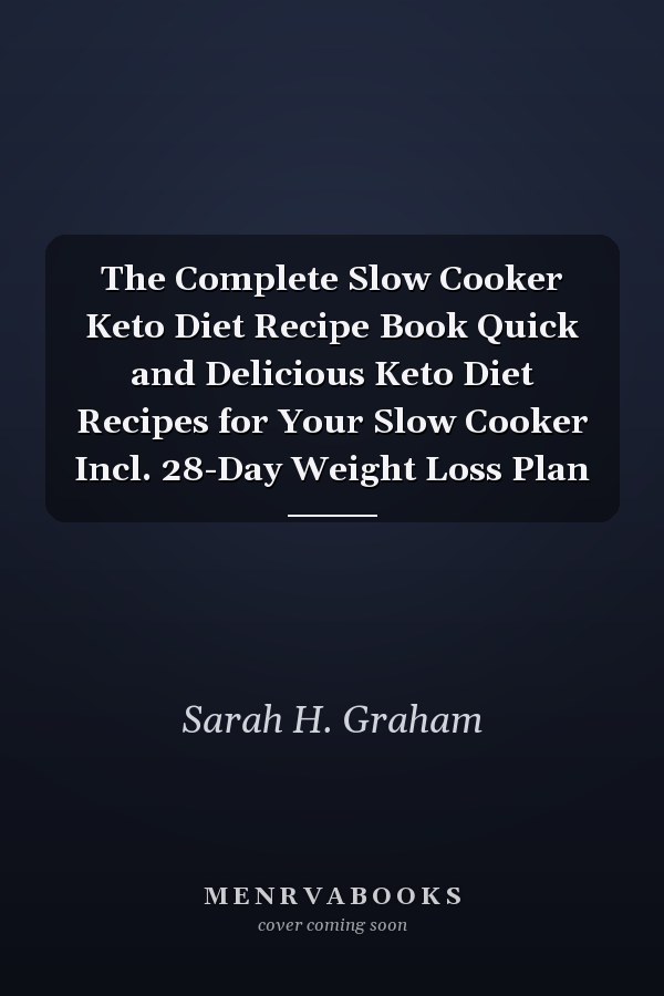 The Complete Slow Cooker Keto Diet Recipe Book Quick and Delicious Keto Diet Recipes for Your Slow Cooker Incl. 28-Day Weight Loss Plan