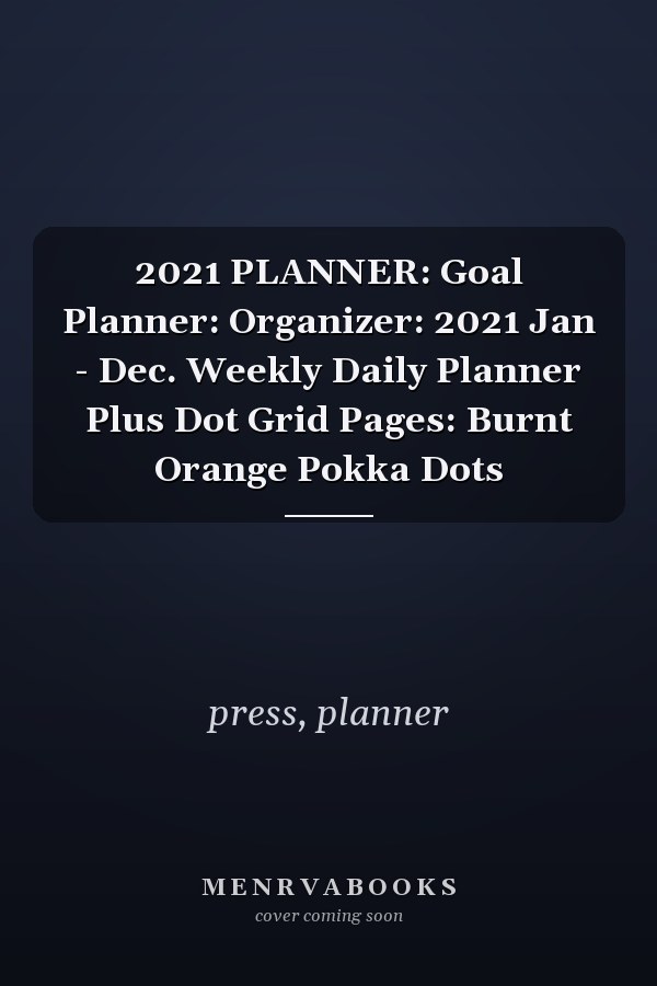 2021 PLANNER: Goal Planner: Organizer: 2021 Jan - Dec. Weekly Daily Planner Plus Dot Grid Pages: Burnt Orange Pokka Dots