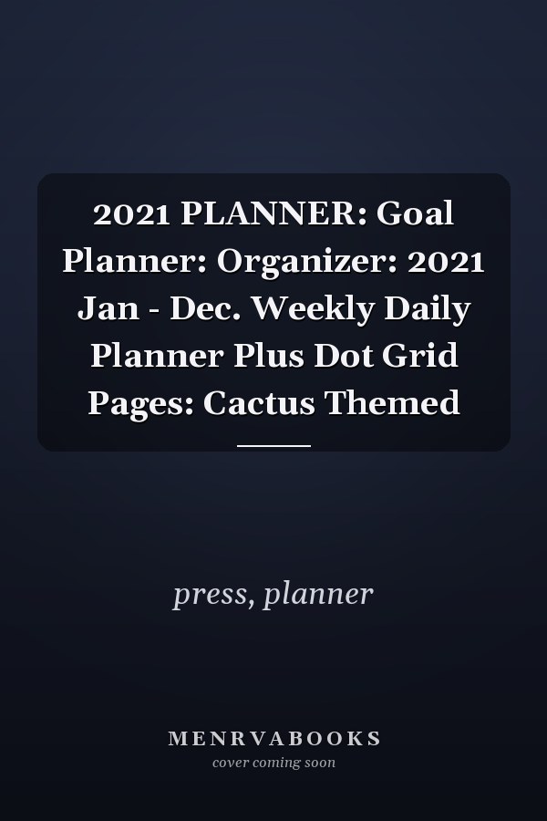 2021 PLANNER: Goal Planner: Organizer: 2021 Jan - Dec. Weekly Daily Planner Plus Dot Grid Pages: Cactus Themed