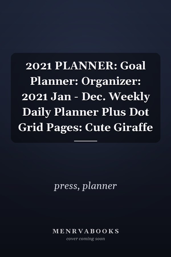 2021 PLANNER: Goal Planner: Organizer: 2021 Jan - Dec. Weekly Daily Planner Plus Dot Grid Pages: Cute Giraffe
