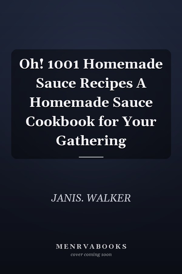Oh! 1001 Homemade Sauce Recipes A Homemade Sauce Cookbook for Your Gathering