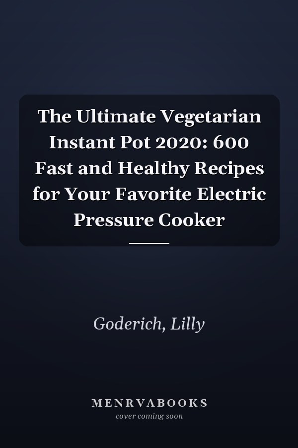 The Ultimate Vegetarian Instant Pot 2020: 600 Fast and Healthy Recipes for Your Favorite Electric Pressure Cooker