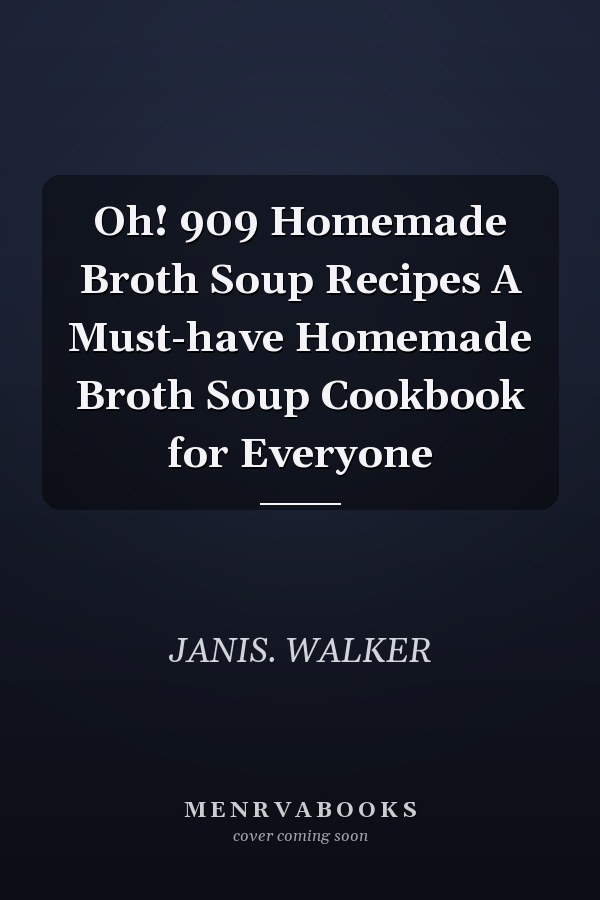 Oh! 909 Homemade Broth Soup Recipes A Must-have Homemade Broth Soup Cookbook for Everyone