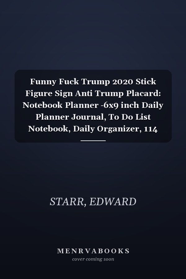Funny Fuck Trump 2020 Stick Figure Sign Anti Trump Placard: Notebook Planner -6x9 inch Daily Planner Journal, To Do List Notebook, Daily Organizer, 114 Pages
