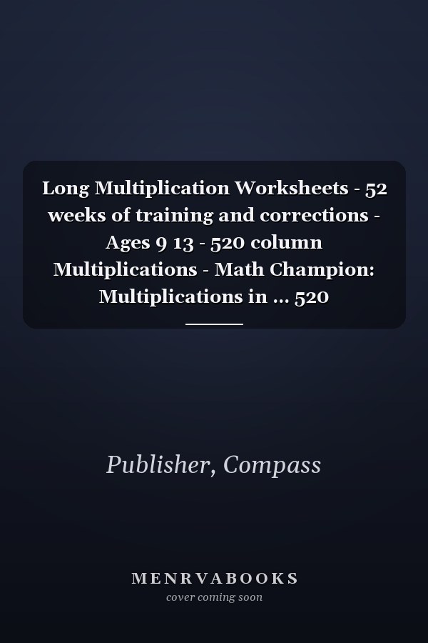 Long Multiplication Worksheets - 52 weeks of training and corrections - Ages 9 13 - 520 column Multiplications - Math Champion: Multiplications in ... 520 multiplications facts (Compass Publisher)