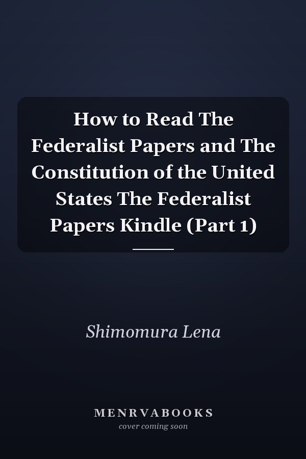 How to Read The Federalist Papers and The Constitution of the United States The Federalist Papers Kindle (Part 1)
