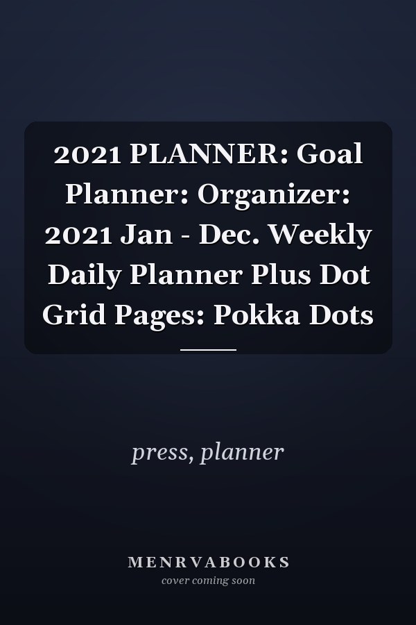 2021 PLANNER: Goal Planner: Organizer: 2021 Jan - Dec. Weekly Daily Planner Plus Dot Grid Pages: Pokka Dots