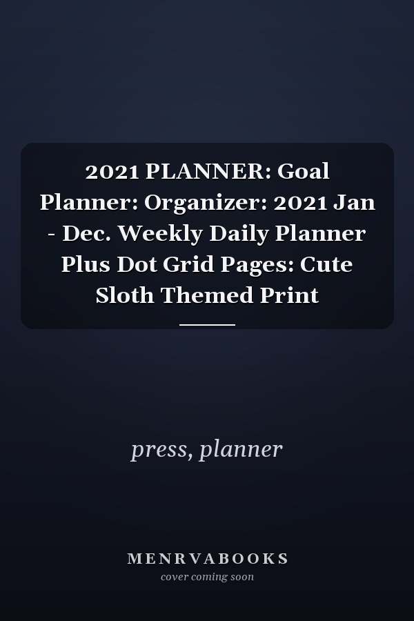 2021 PLANNER: Goal Planner: Organizer: 2021 Jan - Dec. Weekly Daily Planner Plus Dot Grid Pages: Cute Sloth Themed Print