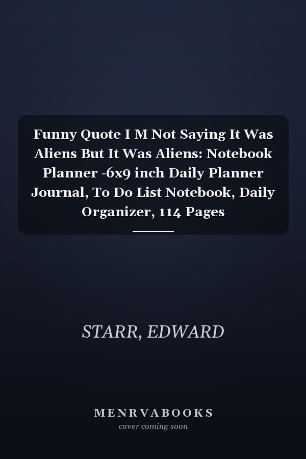 Funny Quote I M Not Saying It Was Aliens But It Was Aliens: Notebook Planner -6x9 inch Daily Planner Journal, To Do List Notebook, Daily Organizer, 114 Pages