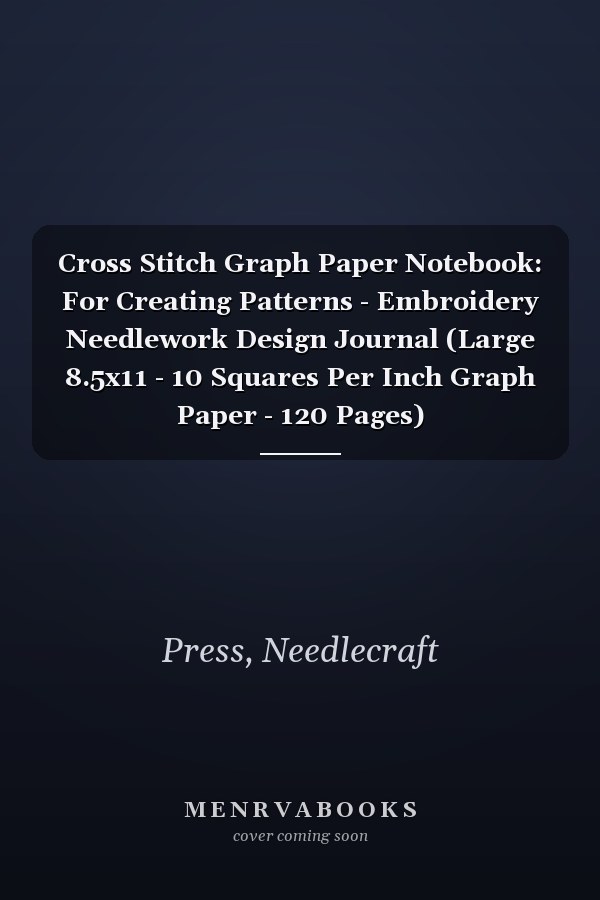 Cross Stitch Graph Paper Notebook: For Creating Patterns - Embroidery Needlework Design Journal (Large 8.5x11 - 10 Squares Per Inch Graph Paper - 120 Pages)