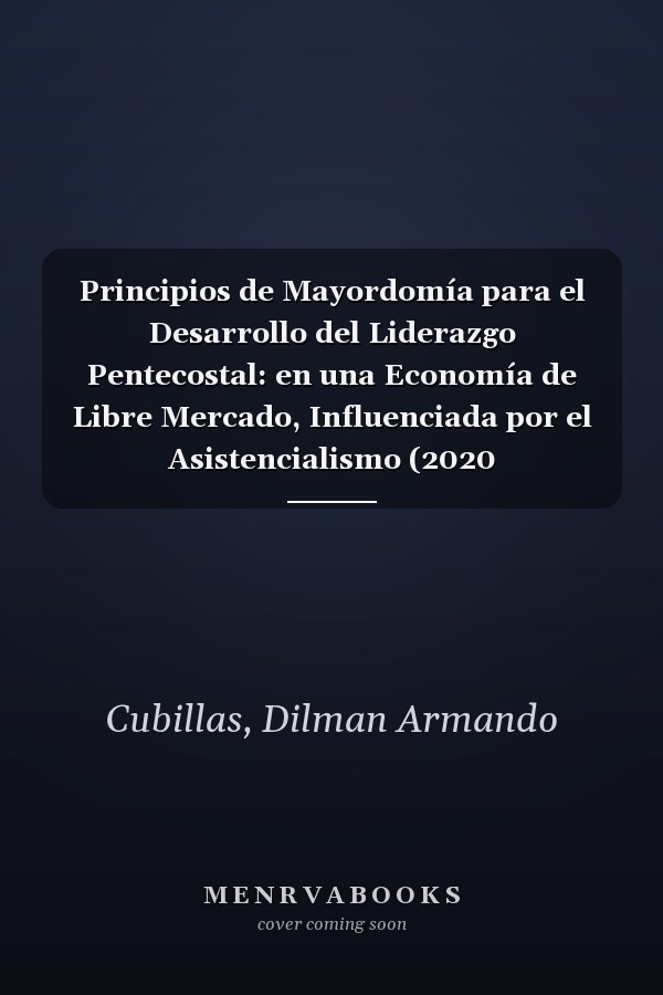 Principios de Mayordomía para el Desarrollo del Liderazgo Pentecostal: en una Economía de Libre Mercado, Influenciada por el Asistencialismo (2020 Dissertations) (Spanish Edition)