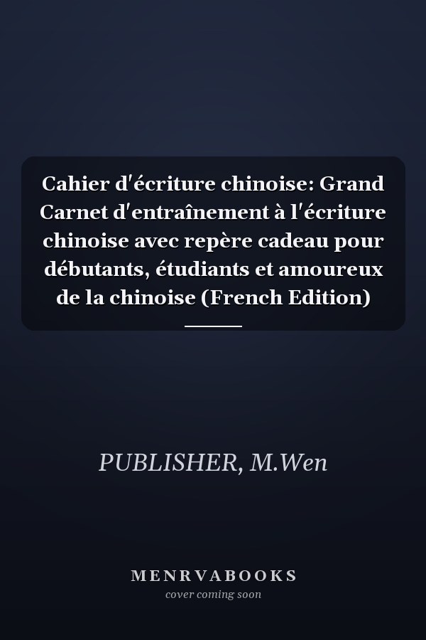 Cahier d'écriture chinoise: Grand Carnet d'entraînement à l'écriture chinoise avec repère cadeau pour débutants, étudiants et amoureux de la chinoise (French Edition)