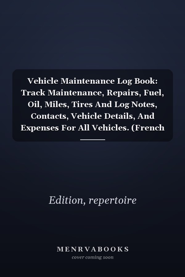 Vehicle Maintenance Log Book: Track Maintenance, Repairs, Fuel, Oil, Miles, Tires And Log Notes, Contacts, Vehicle Details, And Expenses For All Vehicles. (French Edition)