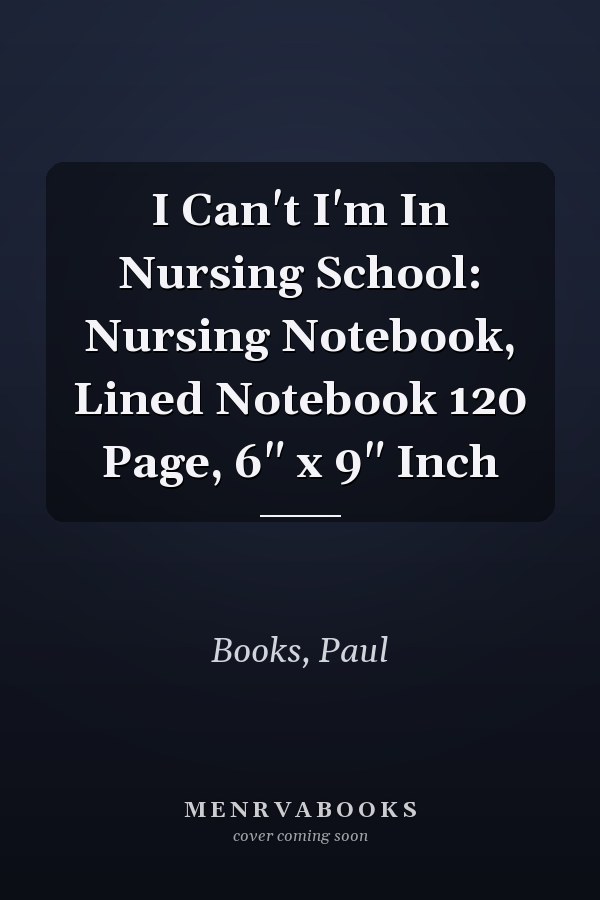 I Can't I'm In Nursing School: Nursing Notebook, Lined Notebook 120 Page, 6" x 9" Inch