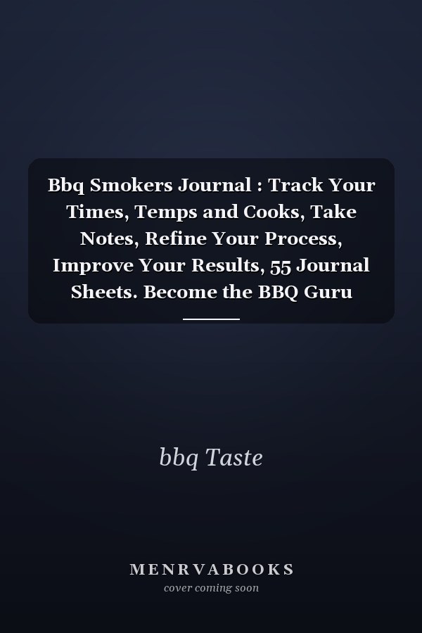 Bbq Smokers Journal : Track Your Times, Temps and Cooks, Take Notes, Refine Your Process, Improve Your Results, 55 Journal Sheets. Become the BBQ Guru