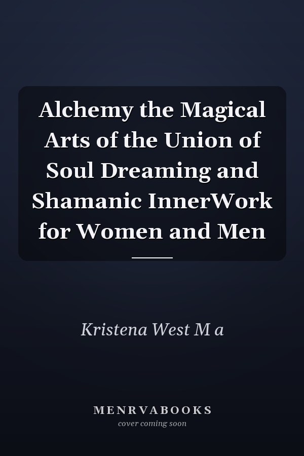 Alchemy the Magical Arts of the Union of Soul Dreaming and Shamanic InnerWork for Women and Men