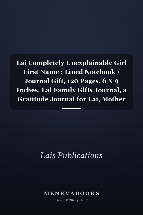 Lai Completely Unexplainable Girl First Name : Lined Notebook / Journal Gift, 120 Pages, 6 X 9 Inches, Lai Family Gifts Journal, a Gratitude Journal for Lai, Mother Daughter Gift , Gift Idea for Lai, Cute, College Ruled