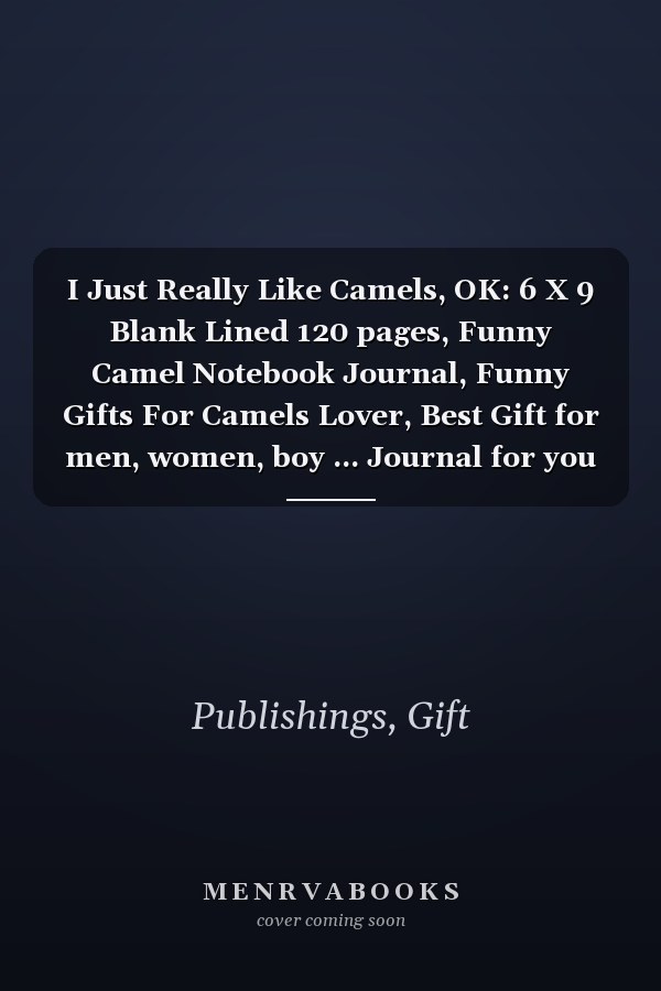 I Just Really Like Camels, OK: 6 X 9 Blank Lined 120 pages, Funny Camel Notebook Journal, Funny Gifts For Camels Lover, Best Gift for men, women, boy ... Journal for you husband, Wife, Kids Or Girls