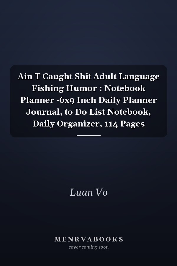 Ain T Caught Shit Adult Language Fishing Humor : Notebook Planner -6x9 Inch Daily Planner Journal, to Do List Notebook, Daily Organizer, 114 Pages