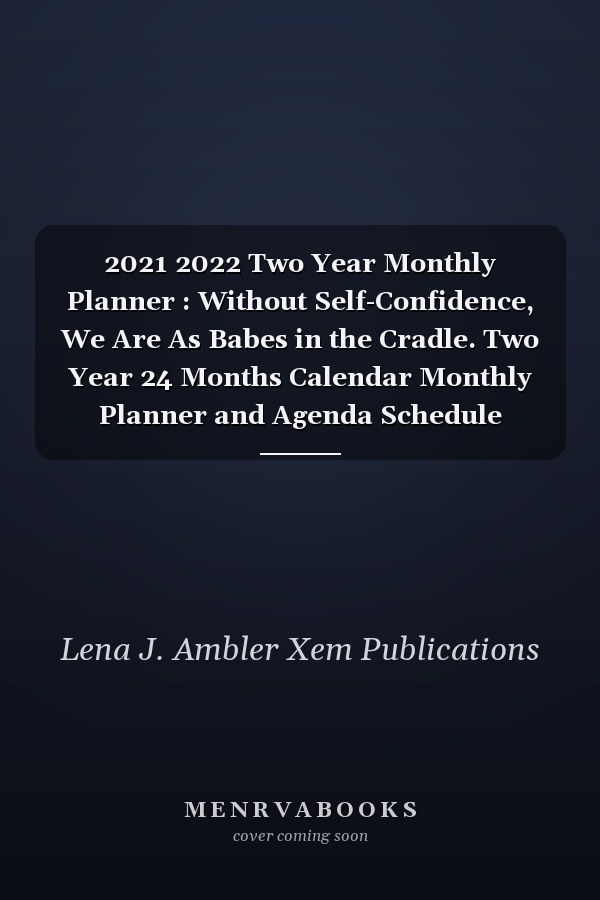2021 2022 Two Year Monthly Planner : Without Self-Confidence, We Are As Babes in the Cradle. Two Year 24 Months Calendar Monthly Planner and Agenda Schedule Organizer Address Book and Contact Information Notebook Journal