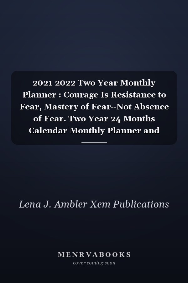 2021 2022 Two Year Monthly Planner : Courage Is Resistance to Fear, Mastery of Fear--Not Absence of Fear. Two Year 24 Months Calendar Monthly Planner and Agenda Schedule Organizer Address Book and Contact Information Notebook Journal