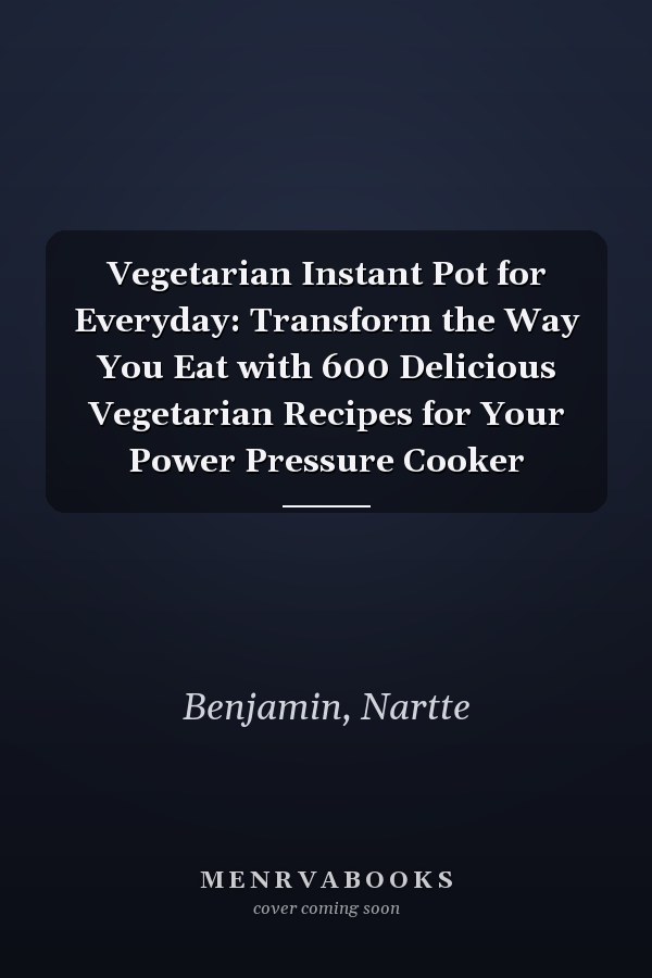 Vegetarian Instant Pot for Everyday: Transform the Way You Eat with 600 Delicious Vegetarian Recipes for Your Power Pressure Cooker