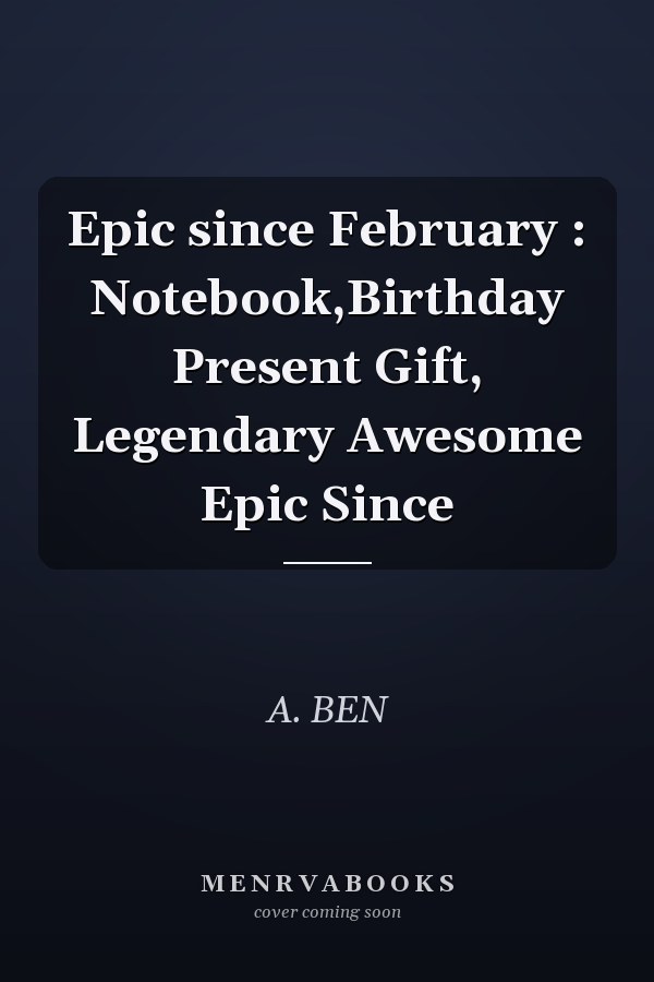 Epic since February : Notebook,Birthday Present Gift, Legendary Awesome Epic Since
