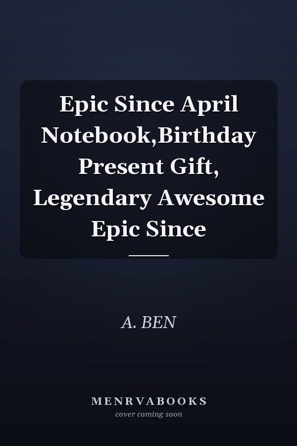 Epic Since April Notebook,Birthday Present Gift, Legendary Awesome Epic Since
