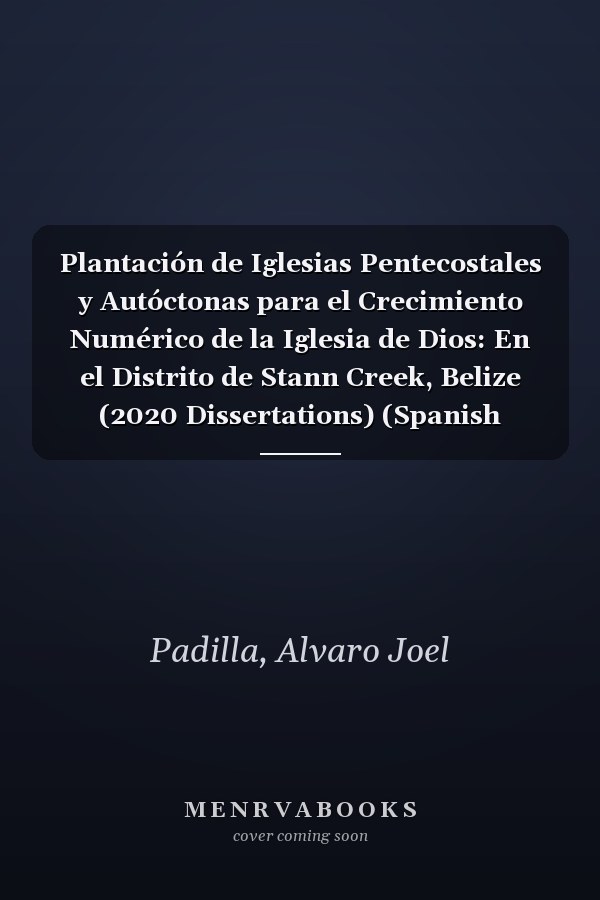 Plantación de Iglesias Pentecostales y Autóctonas para el Crecimiento Numérico de la Iglesia de Dios: En el Distrito de Stann Creek, Belize (2020 Dissertations) (Spanish Edition)