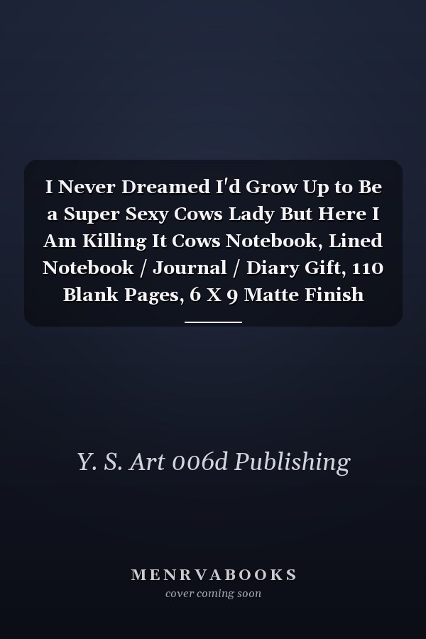 I Never Dreamed I'd Grow Up to Be a Super Sexy Cows Lady But Here I Am Killing It Cows Notebook, Lined Notebook / Journal / Diary Gift, 110 Blank Pages, 6 X 9 Matte Finish Cover