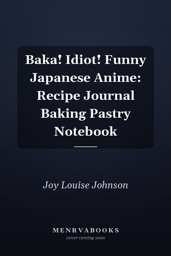 Baka! Idiot! Funny Japanese Anime: Recipe Journal Baking Pastry Notebook
