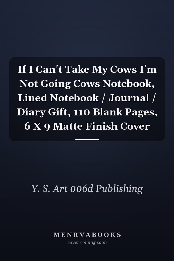 If I Can't Take My Cows I'm Not Going Cows Notebook, Lined Notebook / Journal / Diary Gift, 110 Blank Pages, 6 X 9 Matte Finish Cover