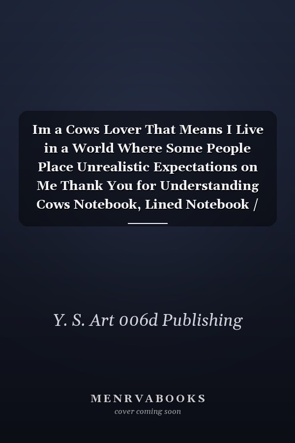 Im a Cows Lover That Means I Live in a World Where Some People Place Unrealistic Expectations on Me Thank You for Understanding Cows Notebook, Lined Notebook / Journal / Diary Gift, 110 Blank Pages, 6 X 9 Matte Finish Cover