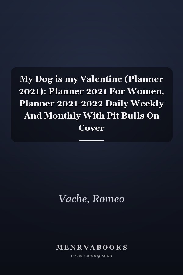 My Dog is my Valentine (Planner 2021): Planner 2021 For Women, Planner 2021-2022 Daily Weekly And Monthly With Pit Bulls On Cover