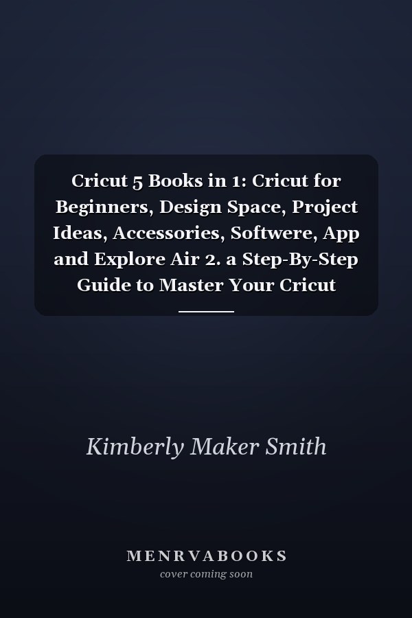 Cricut 5 Books in 1: Cricut for Beginners, Design Space, Project Ideas, Accessories, Softwere, App and Explore Air 2. a Step-By-Step Guide to Master Your Cricut Machine. with Detailed Illustrations