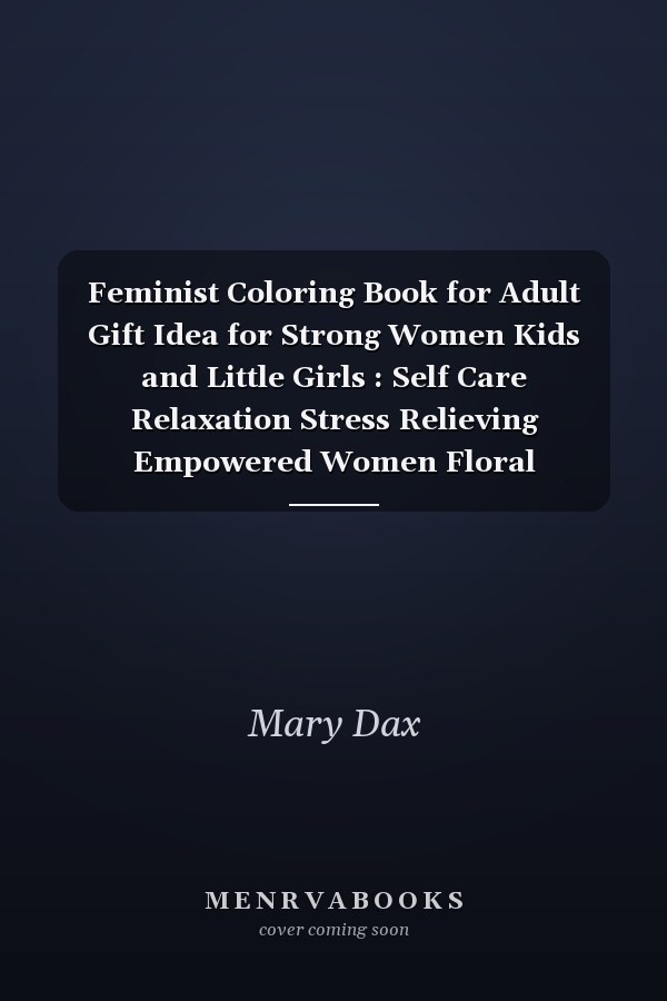 Feminist Coloring Book for Adult Gift Idea for Strong Women Kids and Little Girls : Self Care Relaxation Stress Relieving Empowered Women Floral Mandala Pattern Coloring Pages