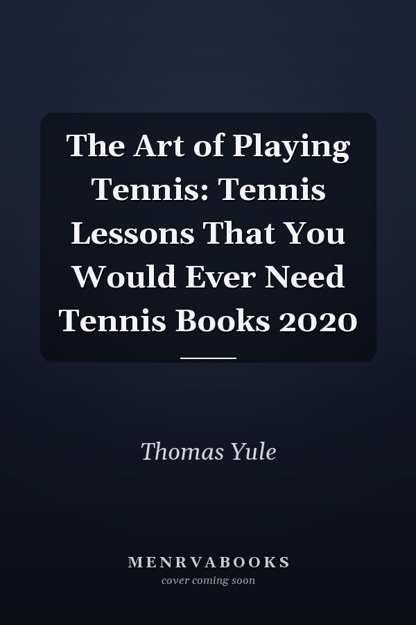 The Art of Playing Tennis: Tennis Lessons That You Would Ever Need Tennis Books 2020