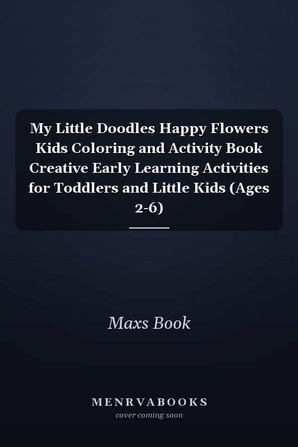 My Little Doodles Happy Flowers Kids Coloring and Activity Book Creative Early Learning Activities for Toddlers and Little Kids (Ages 2-6)