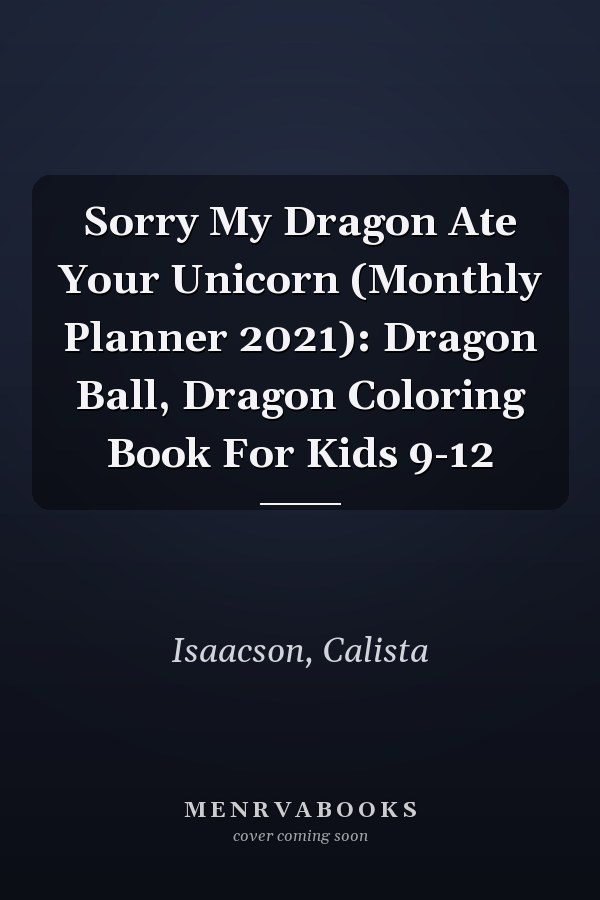 Sorry My Dragon Ate Your Unicorn (Monthly Planner 2021): Dragon Ball, Dragon Coloring Book For Kids 9-12