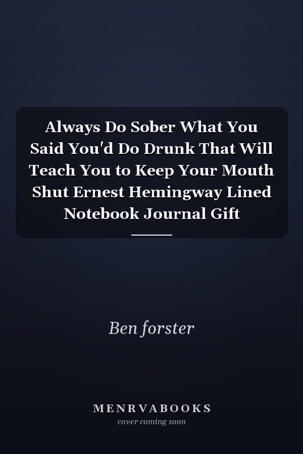 Always Do Sober What You Said You'd Do Drunk That Will Teach You to Keep Your Mouth Shut Ernest Hemingway Lined Notebook Journal Gift