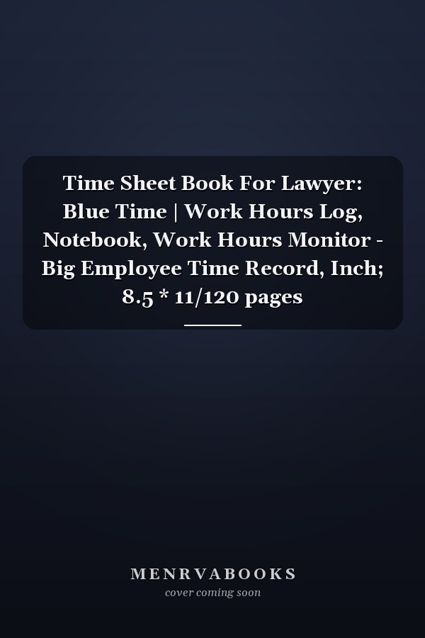 Time Sheet Book For Lawyer: Blue Time | Work Hours Log, Notebook, Work Hours Monitor - Big Employee Time Record, Inch; 8.5 * 11/120 pages