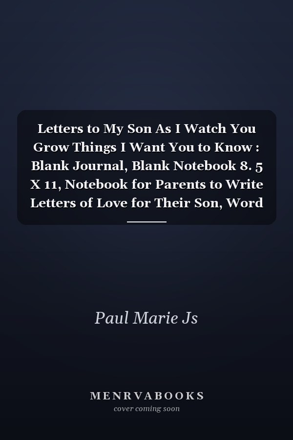 Letters to My Son As I Watch You Grow Things I Want You to Know : Blank Journal, Blank Notebook 8. 5 X 11, Notebook for Parents to Write Letters of Love for Their Son, Word of Wisdom from Mom and Dad