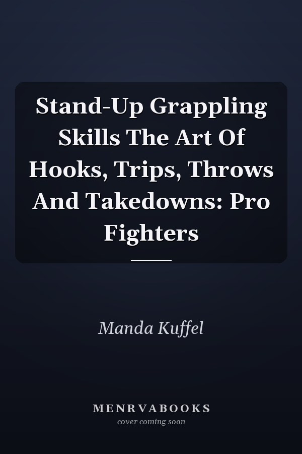 Stand-Up Grappling Skills The Art Of Hooks, Trips, Throws And Takedowns: Pro Fighters