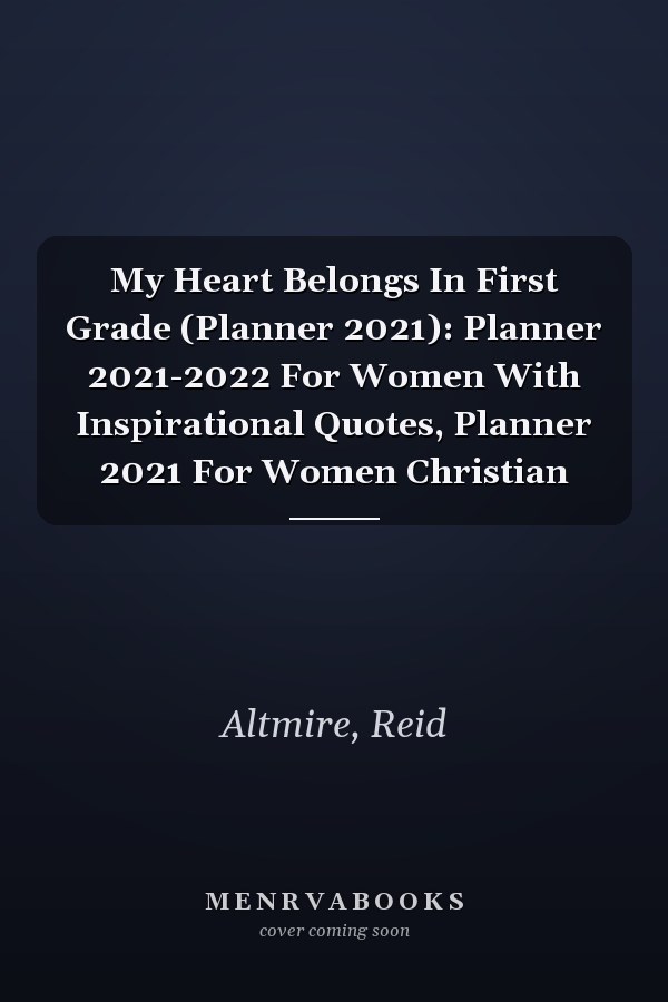 My Heart Belongs In First Grade (Planner 2021): Planner 2021-2022 For Women With Inspirational Quotes, Planner 2021 For Women Christian