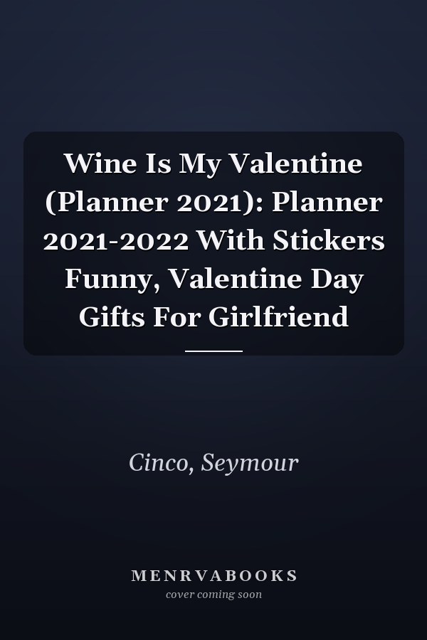 Wine Is My Valentine (Planner 2021): Planner 2021-2022 With Stickers Funny, Valentine Day Gifts For Girlfriend