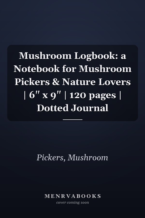 Mushroom Logbook: a Notebook for Mushroom Pickers & Nature Lovers | 6" x 9" | 120 pages | Dotted Journal