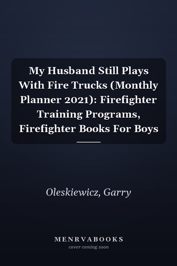My Husband Still Plays With Fire Trucks (Monthly Planner 2021): Firefighter Training Programs, Firefighter Books For Boys