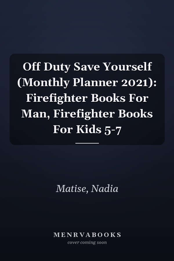 Off Duty Save Yourself (Monthly Planner 2021): Firefighter Books For Man, Firefighter Books For Kids 5-7